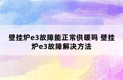 壁挂炉e3故障能正常供暖吗 壁挂炉e3故障解决方法